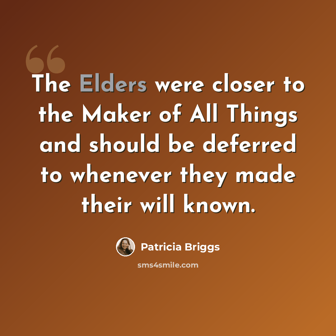 “The Elders were closer to the Maker of All Things and should be deferred to whenever they made their will known.” quote by Patricia Briggs