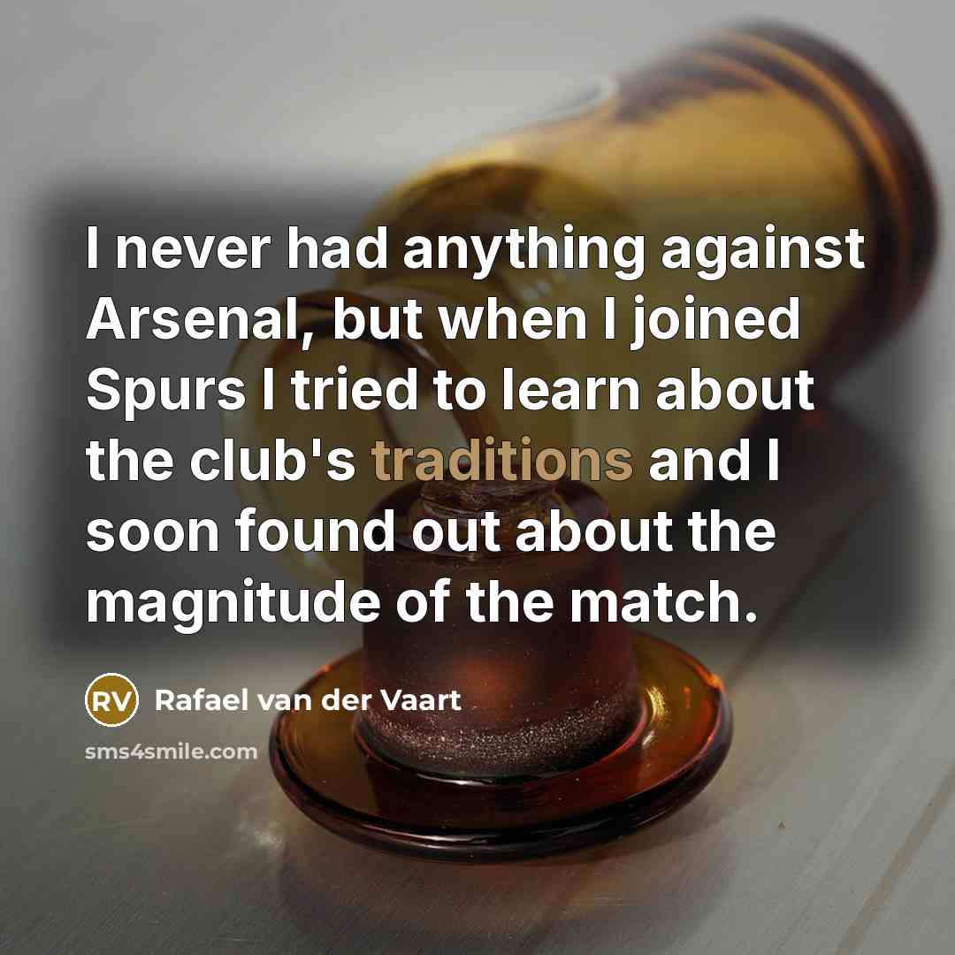 “I never had anything against Arsenal, but when I joined Spurs I tried to learn about the club's traditions and I soon found out about the magnitude of the match.” quote by Rafael van der Vaart