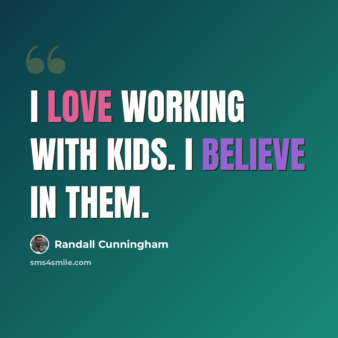 “I love working with kids. I believe in them.” quote by Randall Cunningham
