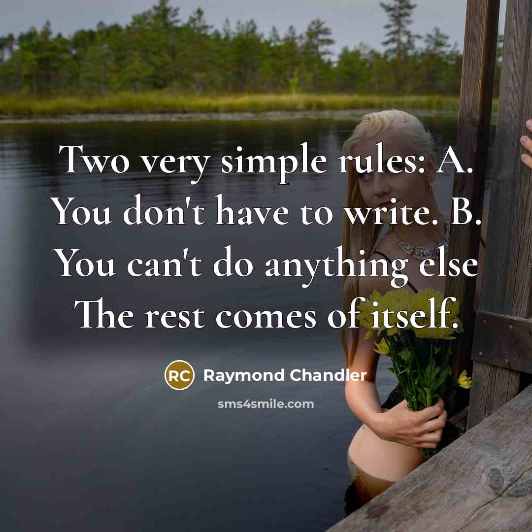 “Two very simple rules: A. You don't have to write. B. You can't do anything else The rest comes of itself.” quote by Raymond Chandler