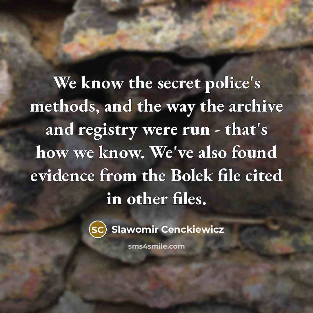 “We know the secret police's methods, and the way the archive and registry were run - that's how we know. We've also found evidence from the Bolek file cited in other files.” quote by Slawomir Cenckiewicz