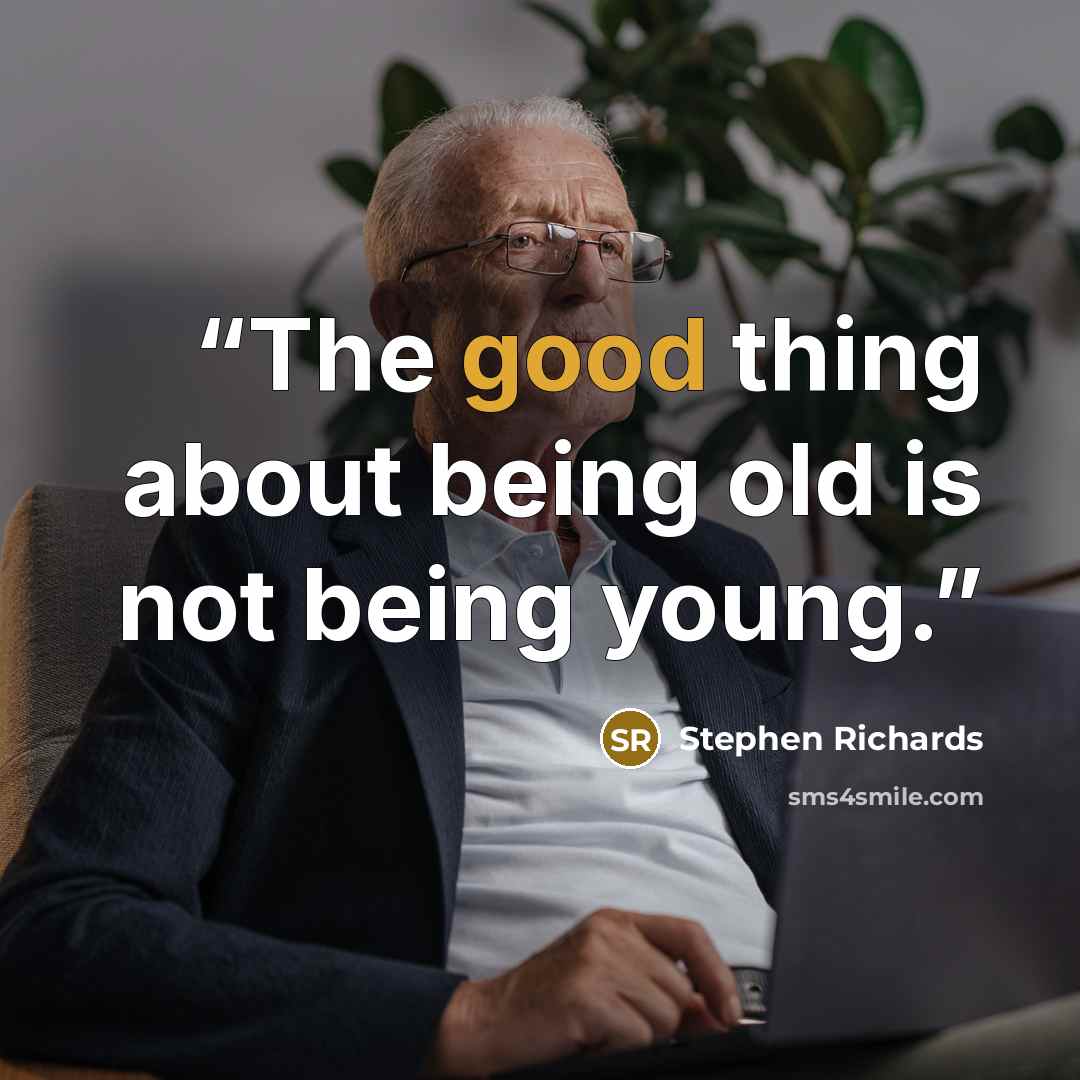“The good thing about being old is not being young.” quote by Stephen Richards