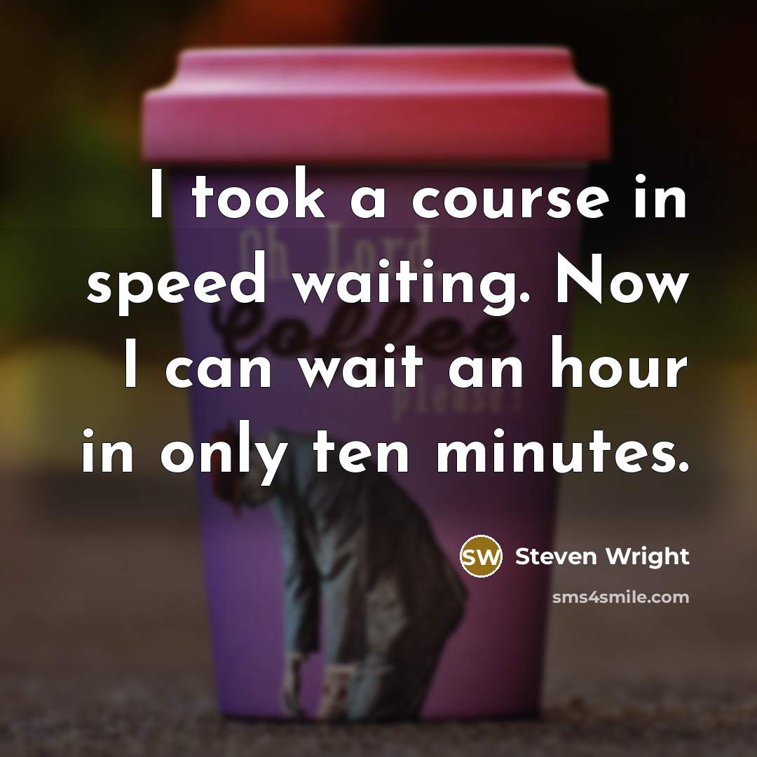 “I took a course in speed waiting. Now I can wait an hour in only ten minutes.” quote by Steven Wright