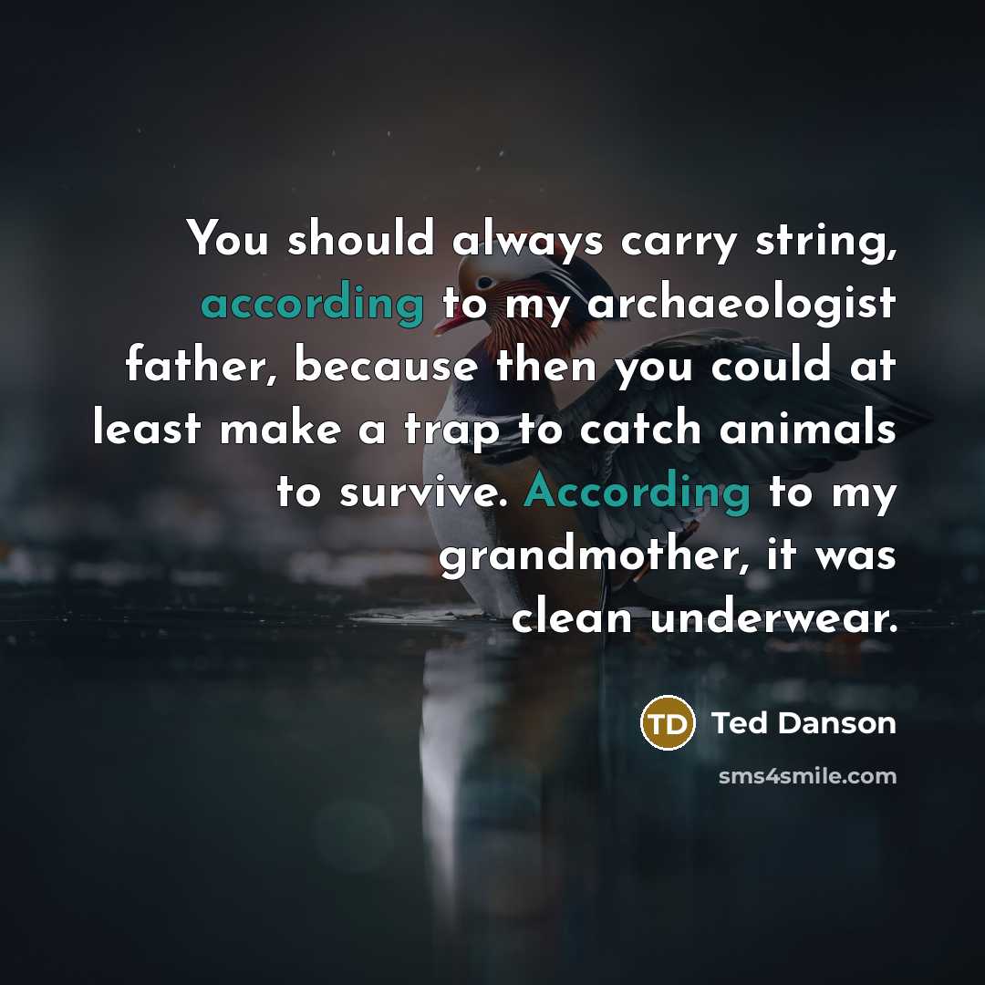 “You should always carry string, according to my archaeologist father, because then you could at least make a trap to catch animals to survive. According to my grandmother, it was clean underwear.” quote by Ted Danson