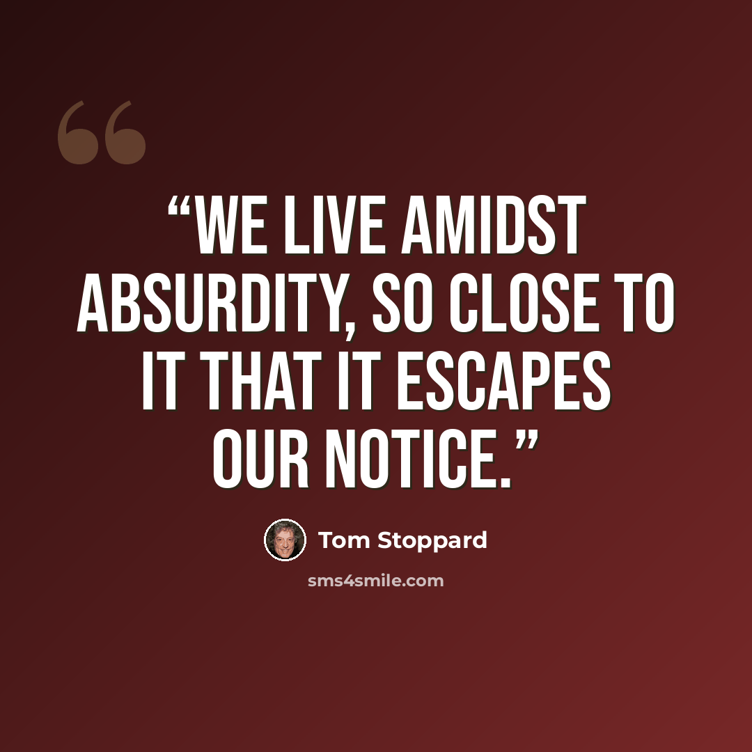 “We live amidst absurdity, so close to it that it escapes our notice.” quote by Tom Stoppard