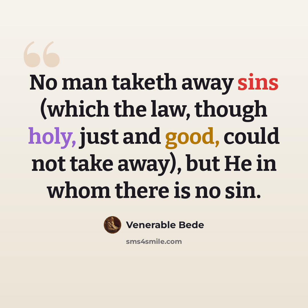 “No man taketh away sins (which the law, though holy, just and good, could not take away), but He in whom there is no sin.” quote by Venerable Bede