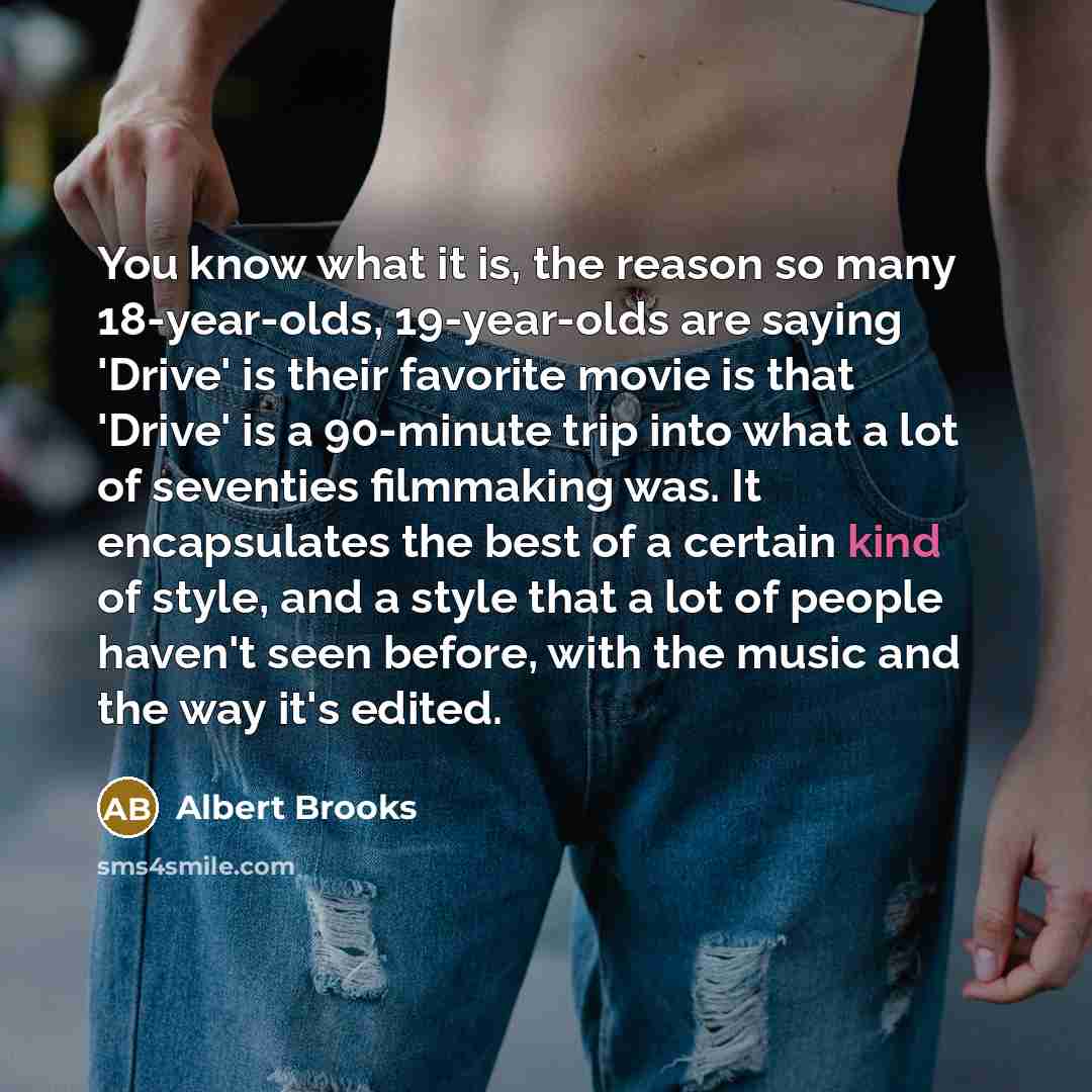 “You know what it is, the reason so many 18-year-olds, 19-year-olds are saying 'Drive' is their favorite movie is that 'Drive' is a 90-minute trip into what a lot of seventies filmmaking was. It encapsulates the best of a certain kind of style, and a style that a lot of people haven't seen before…” quote by Albert Brooks