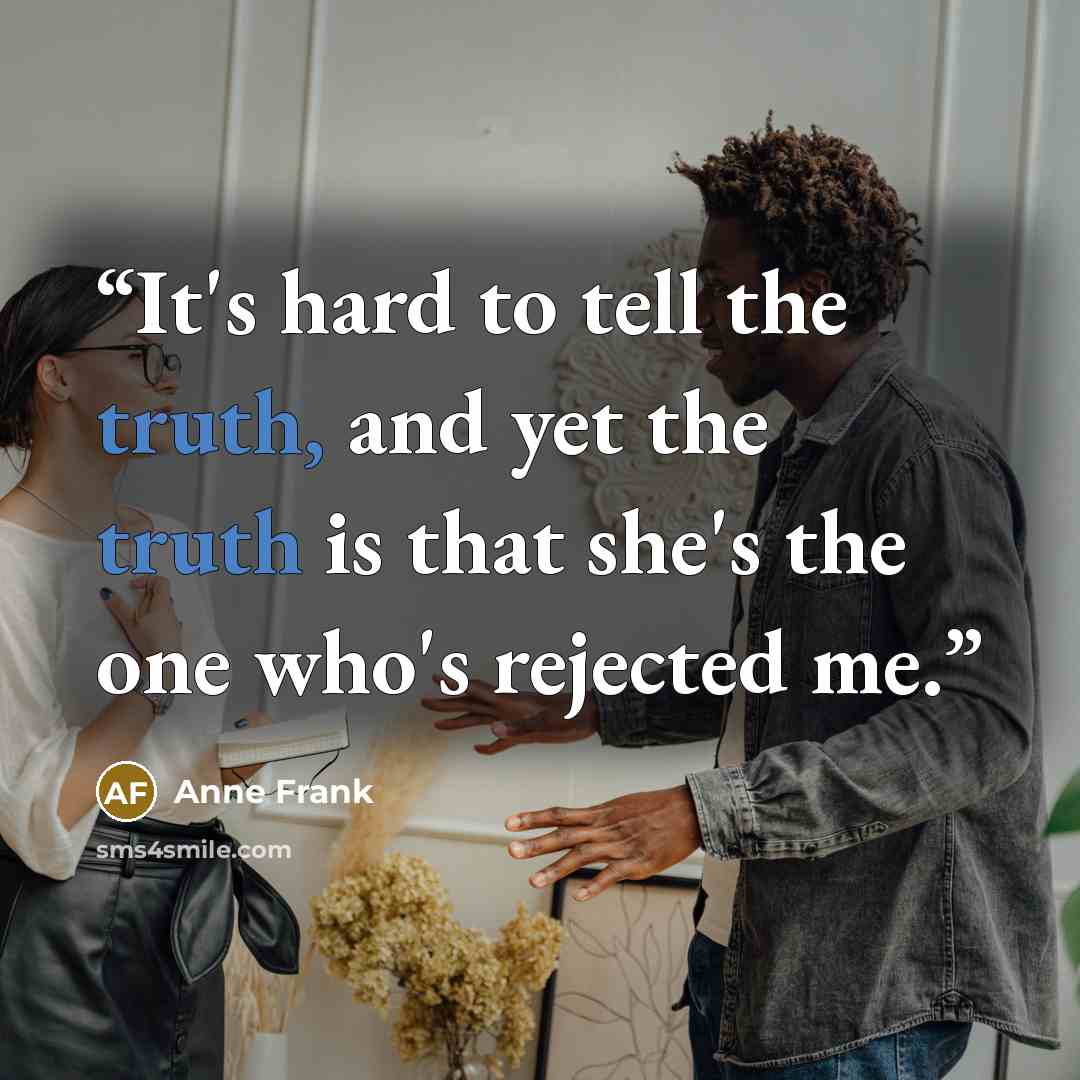 “It's hard to tell the truth, and yet the truth is that she's the one who's rejected me.” quote by Anne Frank