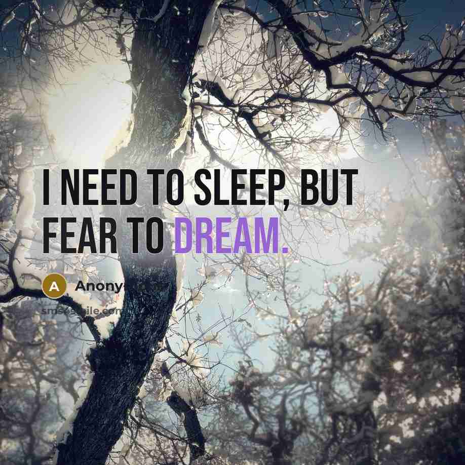 “I need to sleep, but fear to dream.” quote by Anonymous