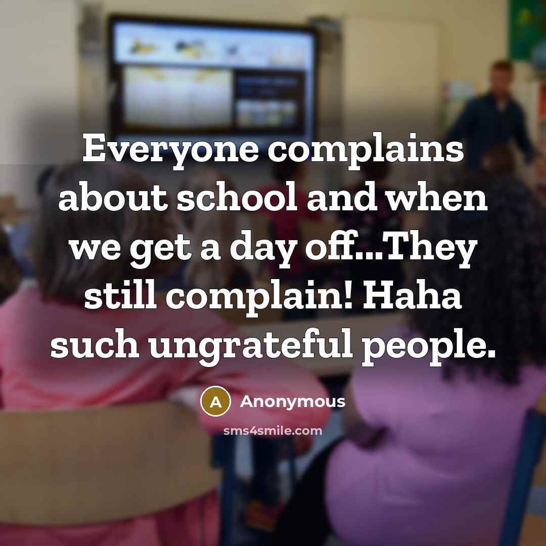 “Everyone complains about school and when we get a day off...They still complain! Haha such ungrateful people.” quote by Anonymous
