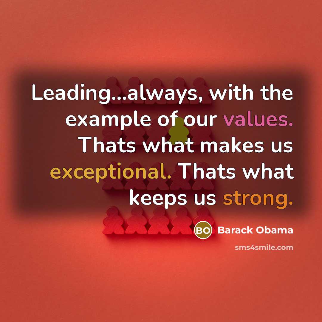 “Leading...always, with the example of our values. Thats what makes us exceptional. Thats what keeps us strong.” quote by Barack Obama
