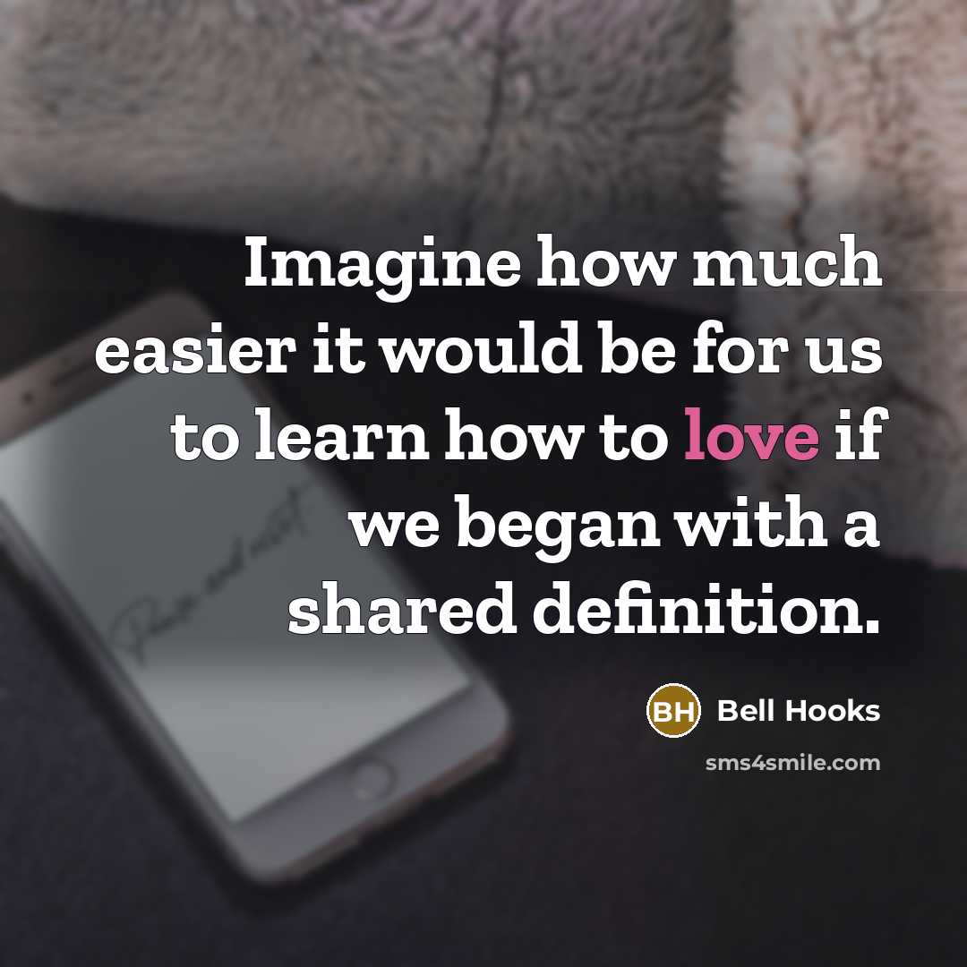 “Imagine how much easier it would be for us to learn how to love if we began with a shared definition.” quote by Bell Hooks