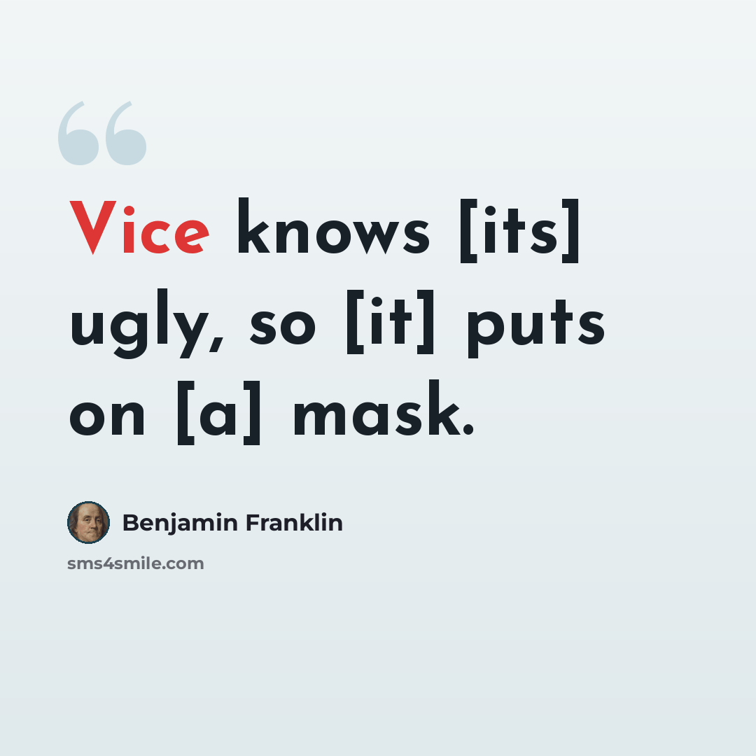 “Vice knows [its] ugly, so [it] puts on [a] mask.” quote by Benjamin Franklin