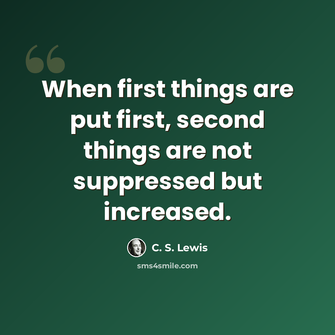 “When first things are put first, second things are not suppressed but increased.” quote by C. S. Lewis
