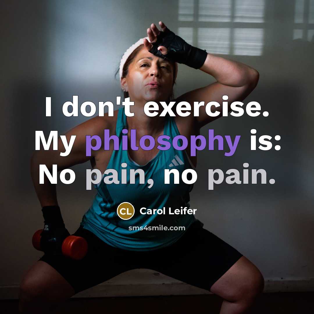 “I don't exercise. My philosophy is: No pain, no pain.” quote by Carol Leifer