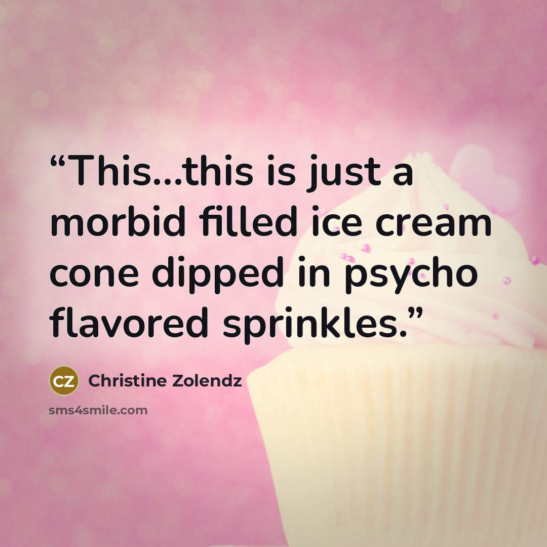 “This…this is just a morbid filled ice cream cone dipped in psycho flavored sprinkles.” quote by Christine Zolendz