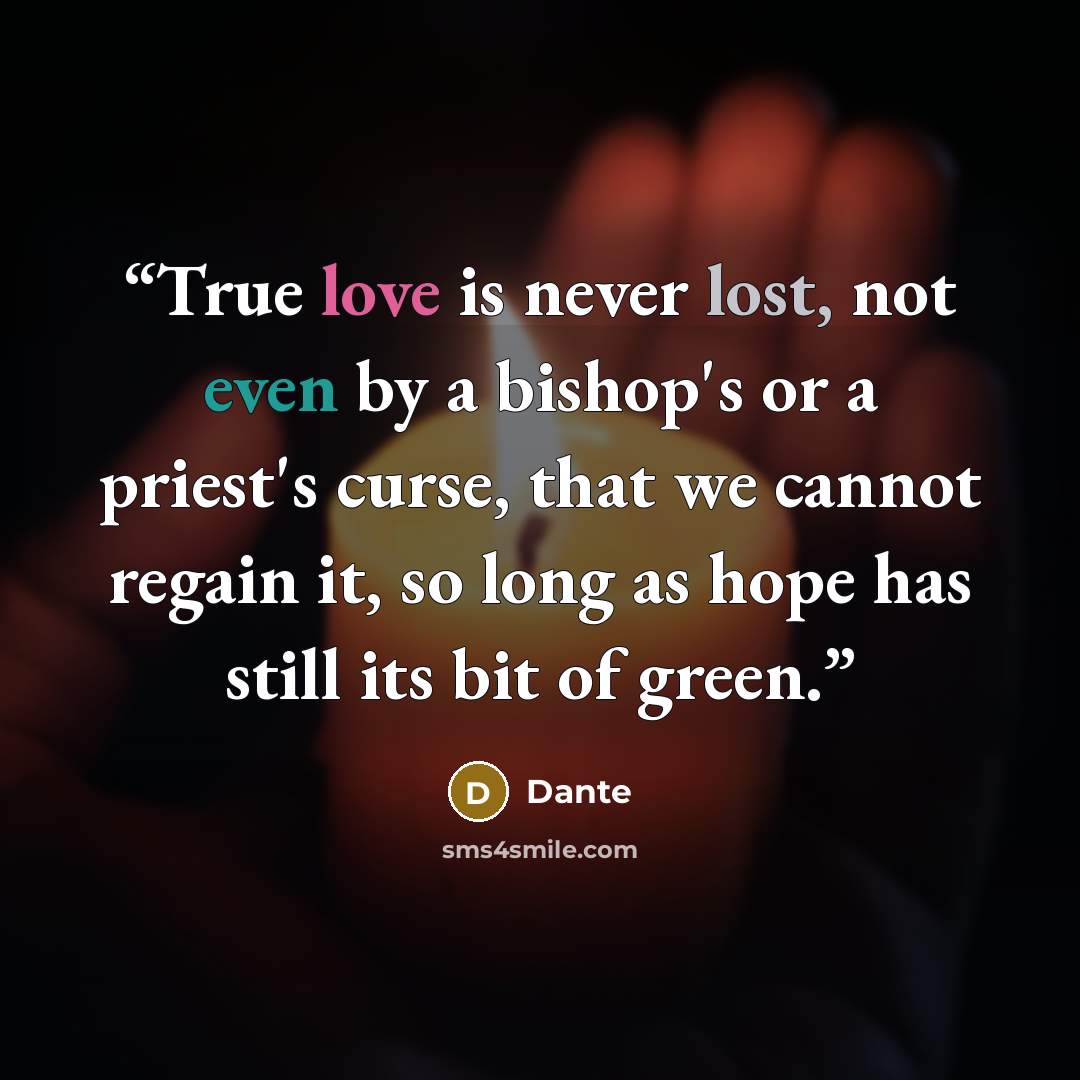 “True love is never lost, not even by a bishop's or a priest's curse, that we cannot regain it, so long as hope has still its bit of green.” quote by Dante