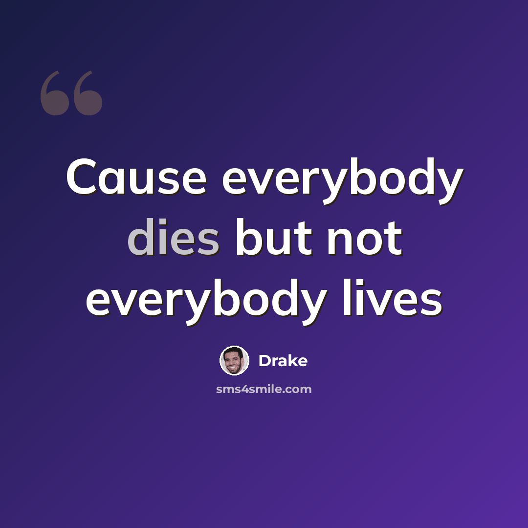 “Cause everybody dies but not everybody lives” quote by Drake