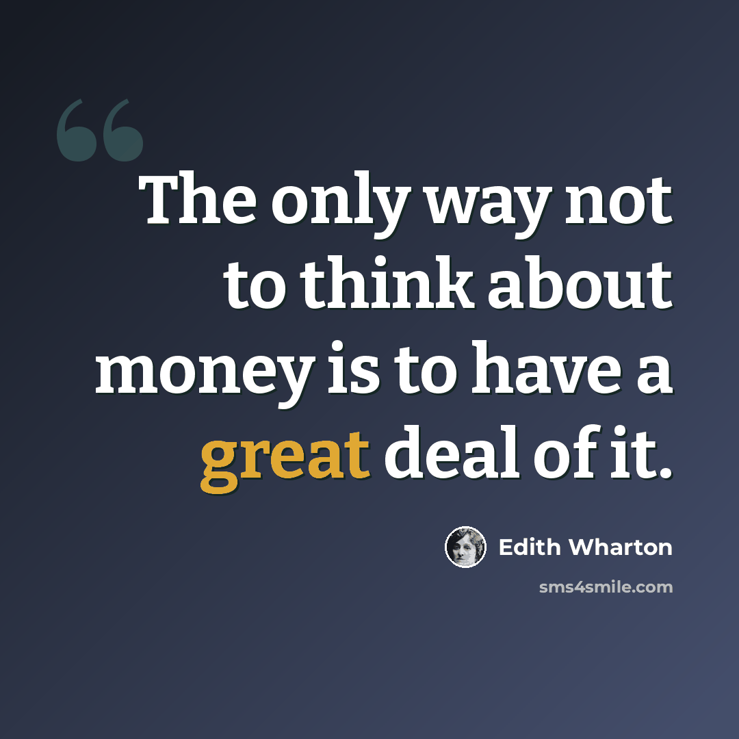 “The only way not to think about money is to have a great deal of it.” quote by Edith Wharton