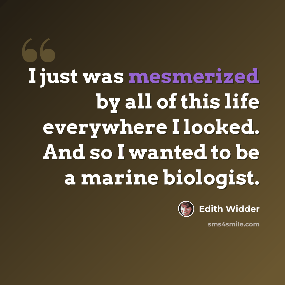 “I just was mesmerized by all of this life everywhere I looked. And so I wanted to be a marine biologist.” quote by Edith Widder