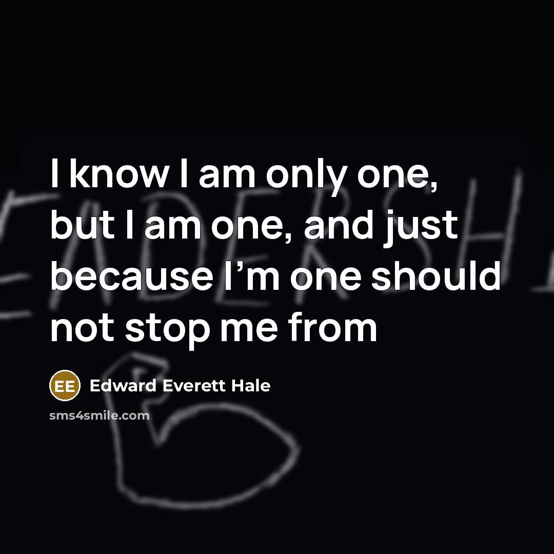 “I know I am only one, but I am one, and just because I'm one should not stop me from” quote by Edward Everett Hale