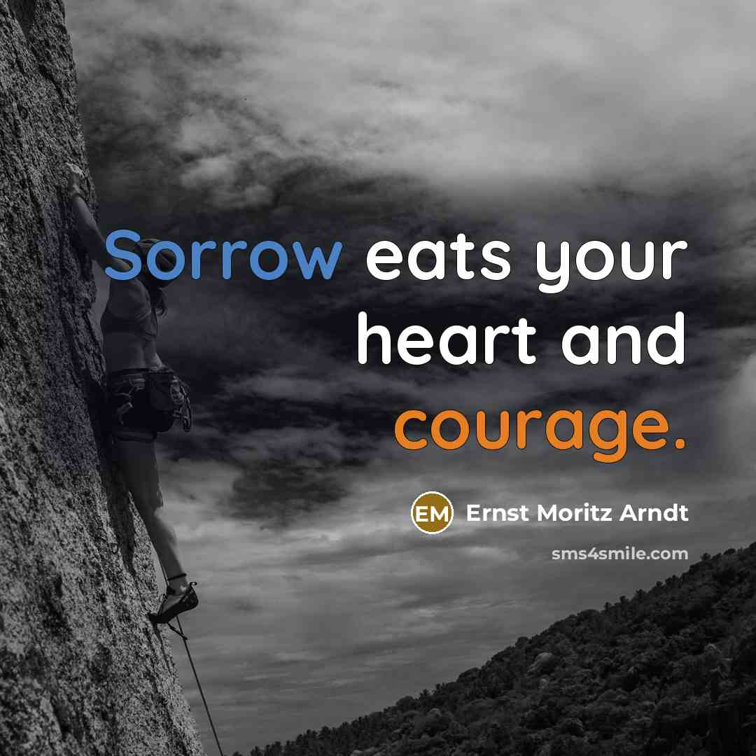“Sorrow eats your heart and courage.” quote by Ernst Moritz Arndt