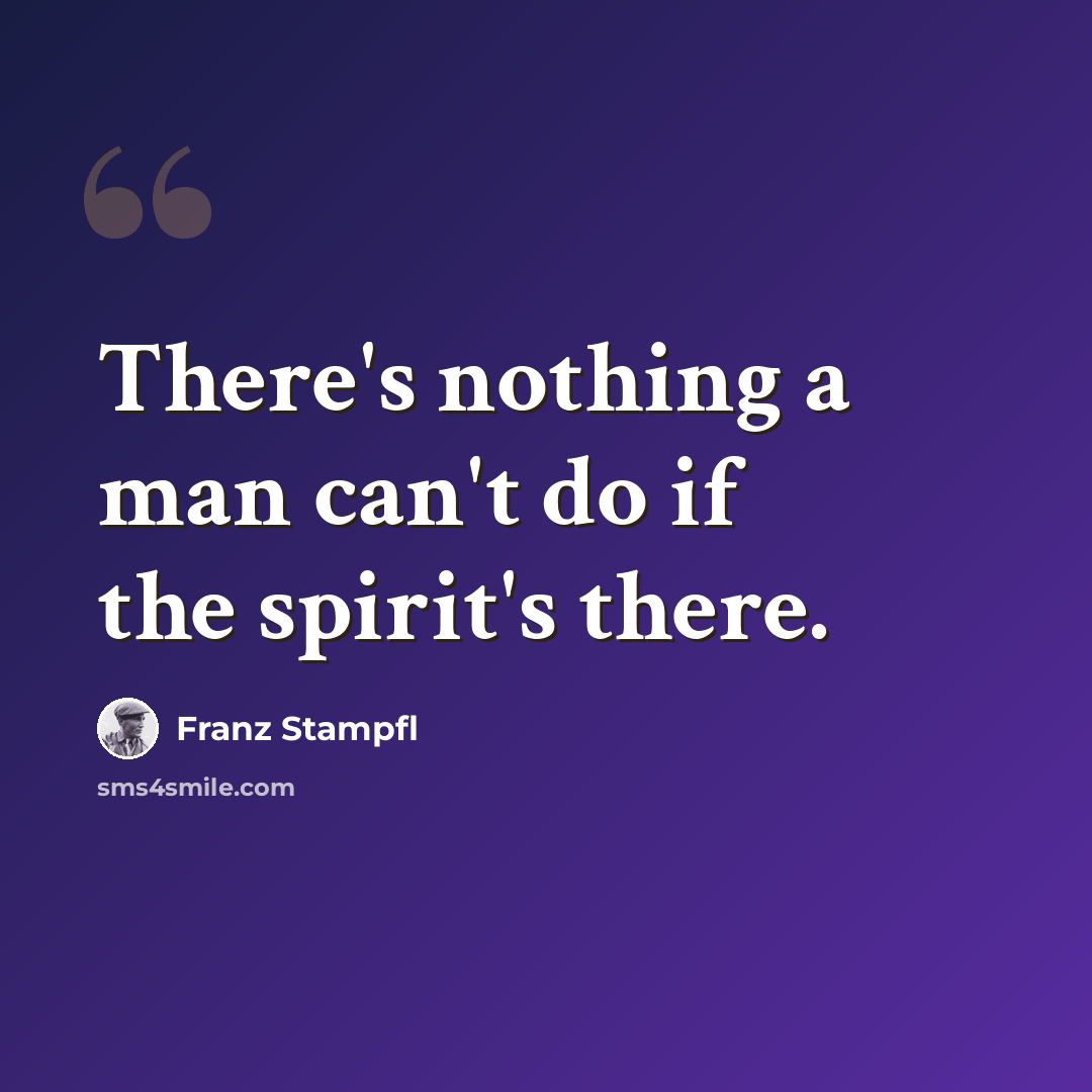 “There's nothing a man can't do if the spirit's there.” quote by Franz Stampfl
