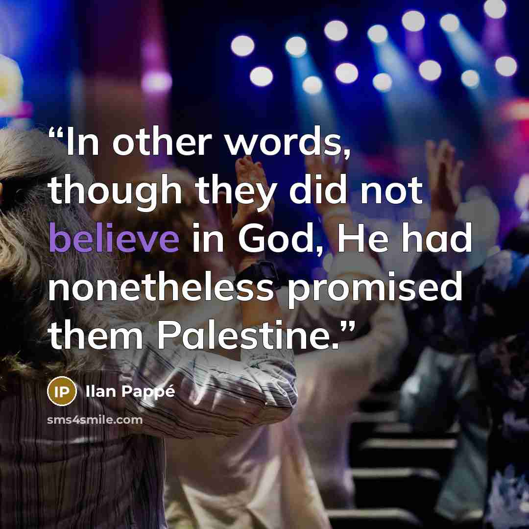 “In other words, though they did not believe in God, He had nonetheless promised them Palestine.” quote by Ilan Pappé