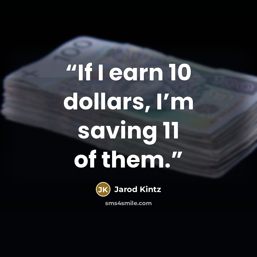 “If I earn 10 dollars, I’m saving 11 of them.” quote by Jarod Kintz