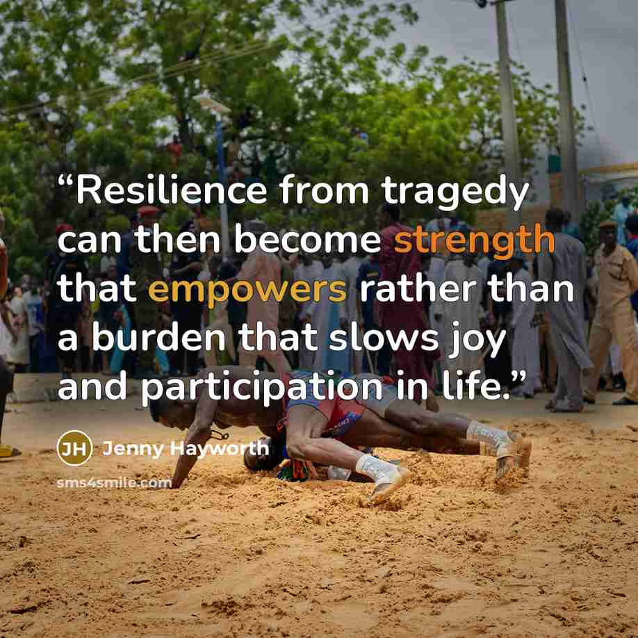 “Resilience from tragedy can then become strength that empowers rather than a burden that slows joy and participation in life.” quote by Jenny Hayworth