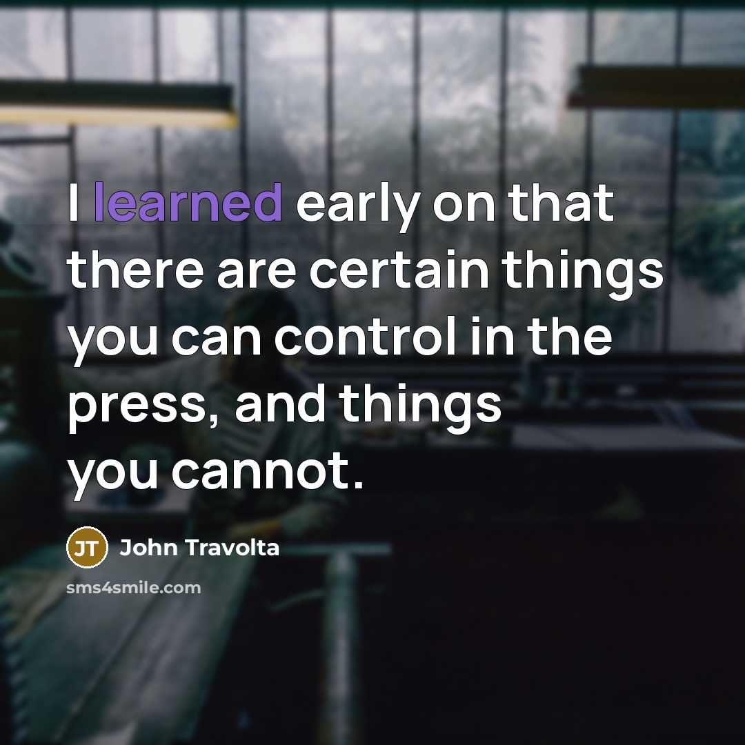“I learned early on that there are certain things you can control in the press, and things you cannot.” quote by John Travolta