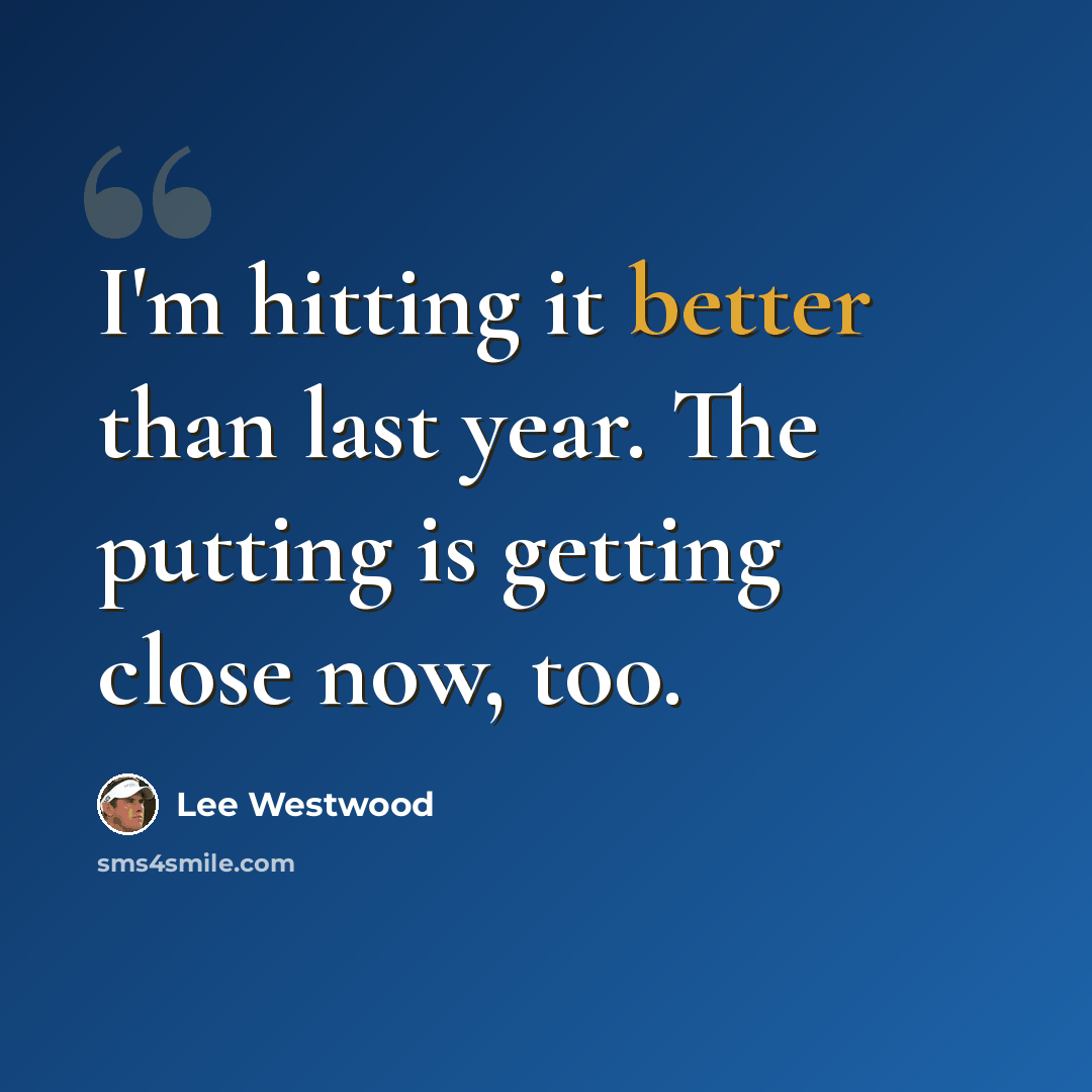 “I'm hitting it better than last year. The putting is getting close now, too.” quote by Lee Westwood