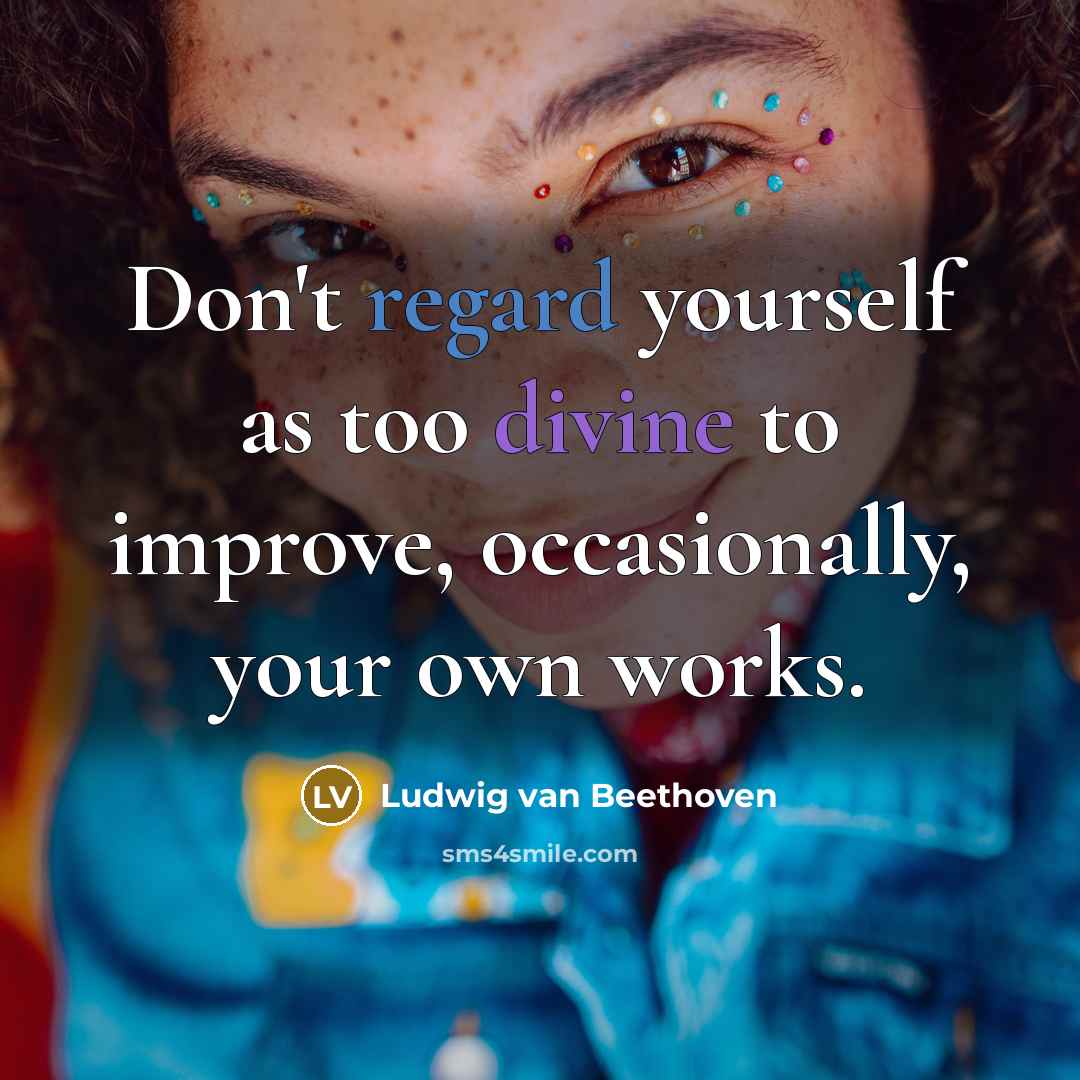 “Don't regard yourself as too divine to improve, occasionally, your own works.” quote by Ludwig van Beethoven
