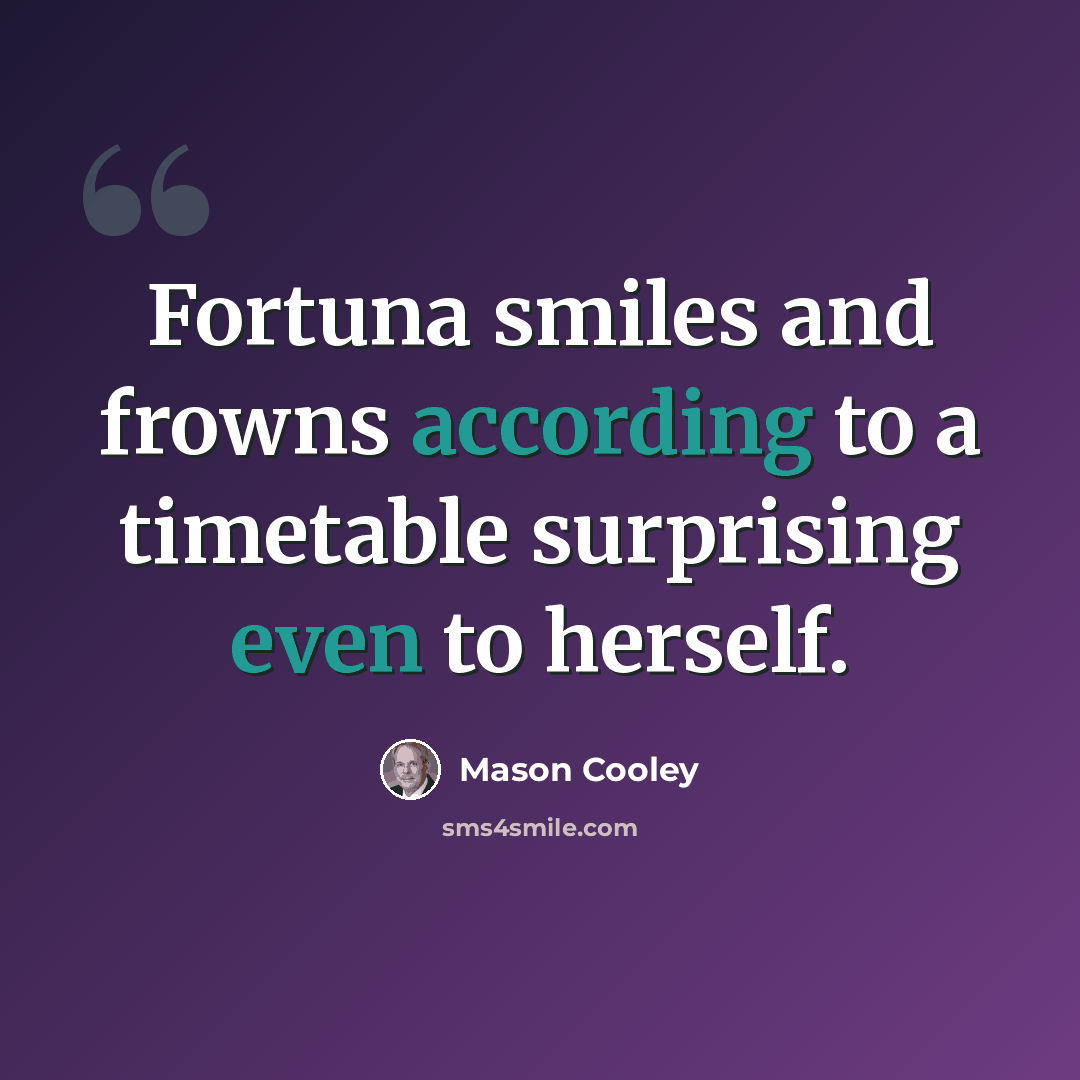 “Fortuna smiles and frowns according to a timetable surprising even to herself.” quote by Mason Cooley