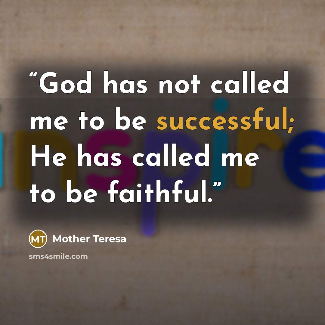 “God has not called me to be successful; He has called me to be faithful.” quote by Mother Teresa