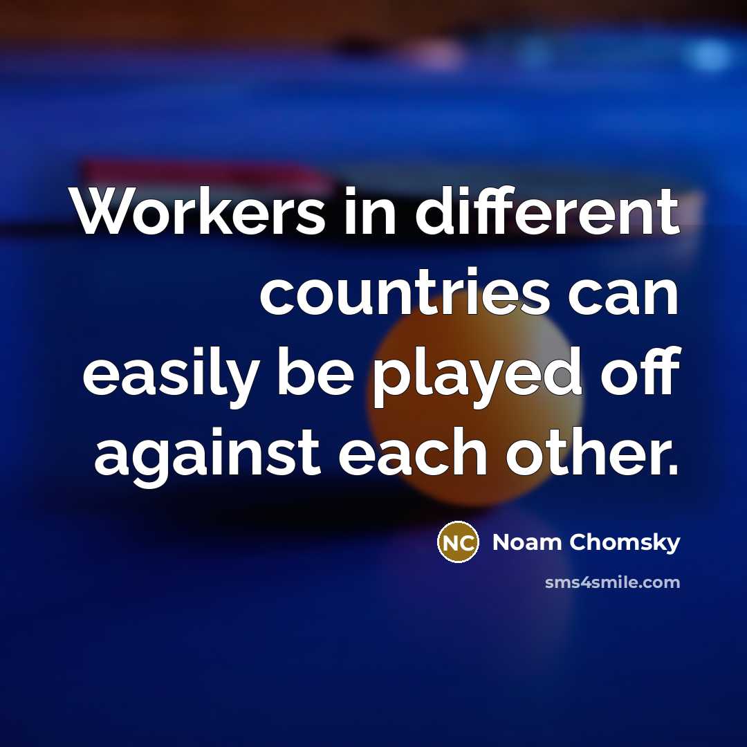 “Workers in different countries can easily be played off against each other.” quote by Noam Chomsky
