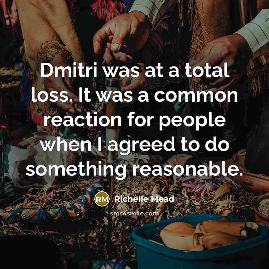 “Dmitri was at a total loss. It was a common reaction for people when I agreed to do something reasonable.” quote by Richelle Mead