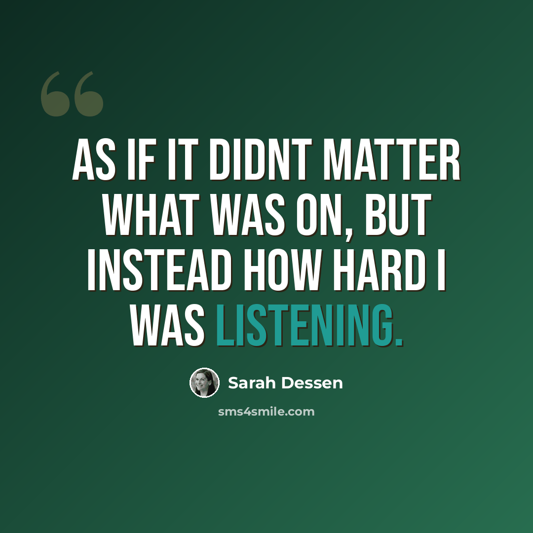 “As if it didnt matter what was on, but instead how hard i was listening.” quote by Sarah Dessen