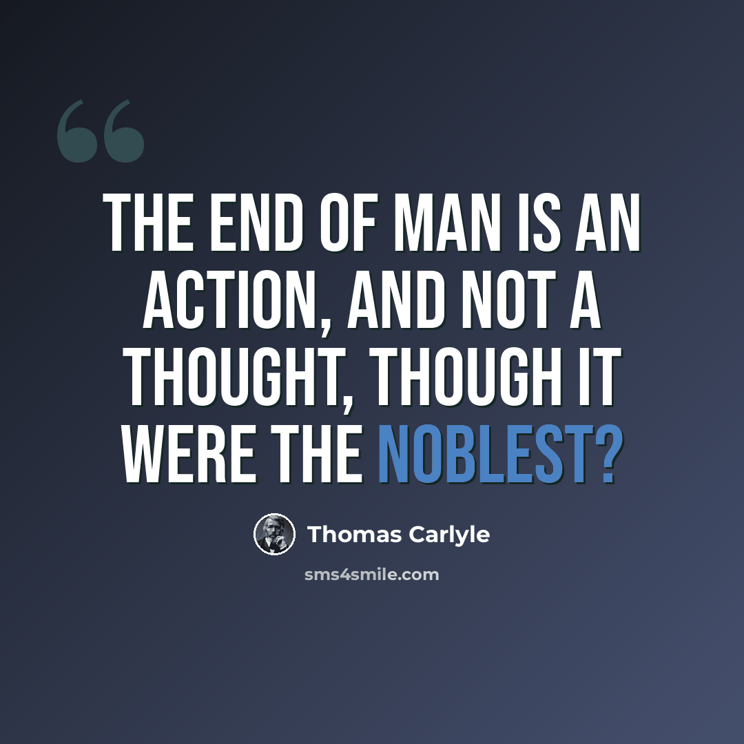 “The end of Man is an Action, and not a Thought, though it were the noblest?” quote by Thomas Carlyle