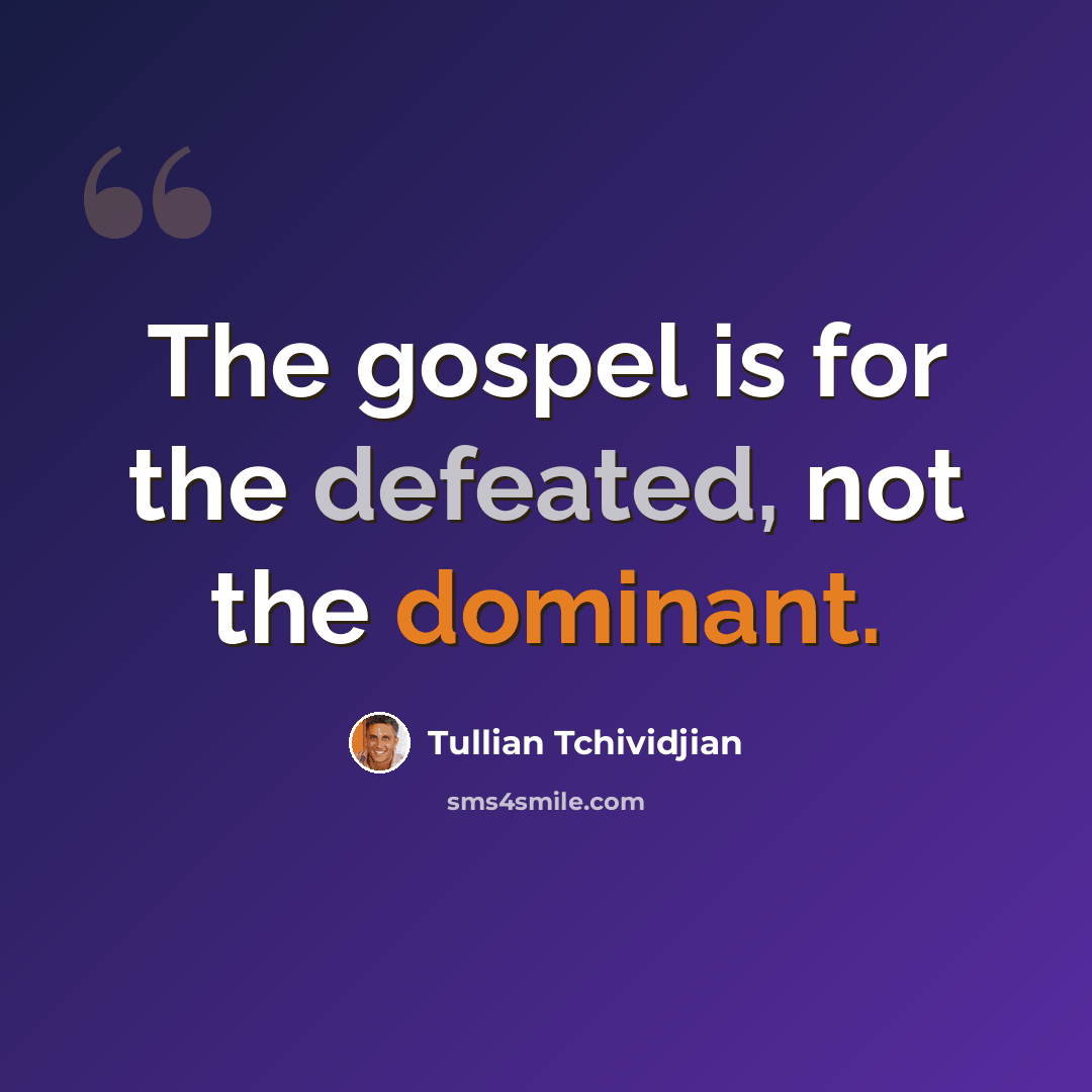 “The gospel is for the defeated, not the dominant.” quote by Tullian Tchividjian