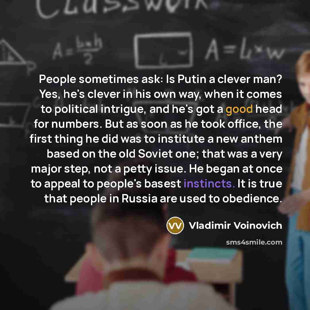 “People sometimes ask: Is Putin a clever man? Yes, he's clever in his own way, when it comes to political intrigue, and he's got a good head for numbers. But as soon as he took office, the first thing he did was to institute a new anthem based on the old Soviet one; that was a very major step, not…” quote by Vladimir Voinovich
