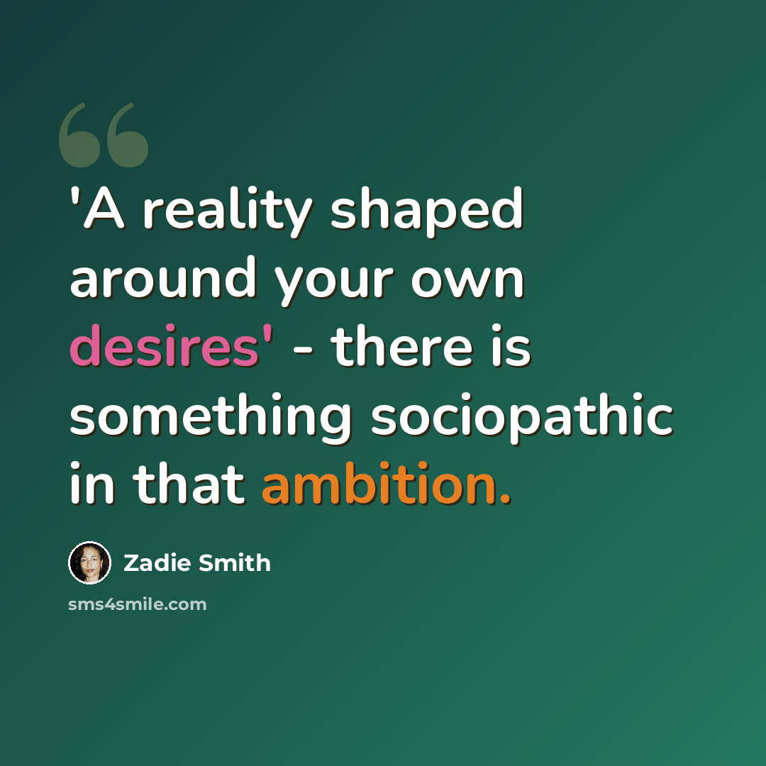 “'A reality shaped around your own desires' - there is something sociopathic in that ambition.” quote by Zadie Smith