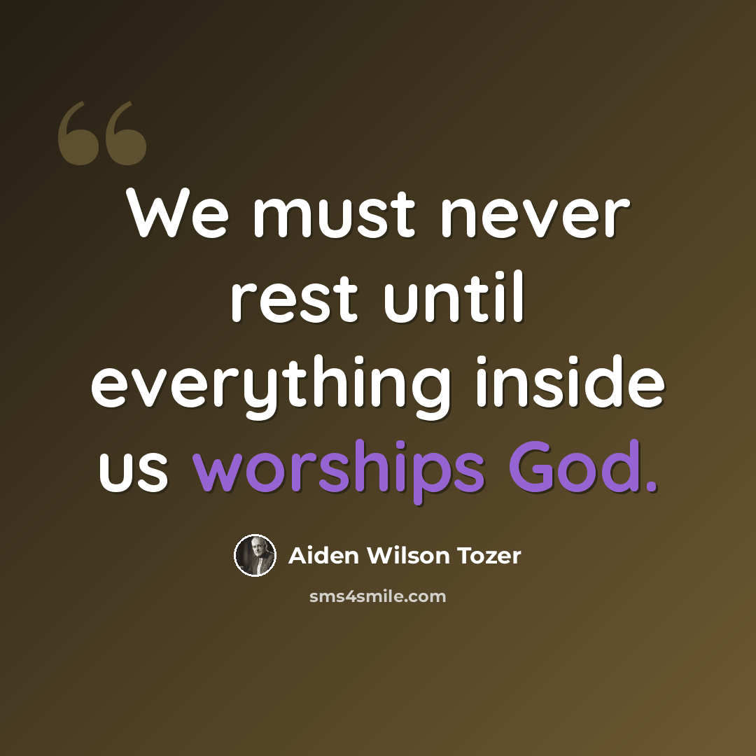 “We must never rest until everything inside us worships God.” quote by Aiden Wilson Tozer