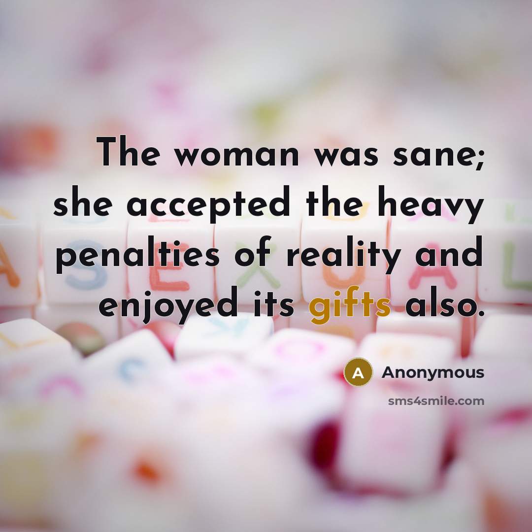 “The woman was sane; she accepted the heavy penalties of reality and enjoyed its gifts also.” quote by Anonymous