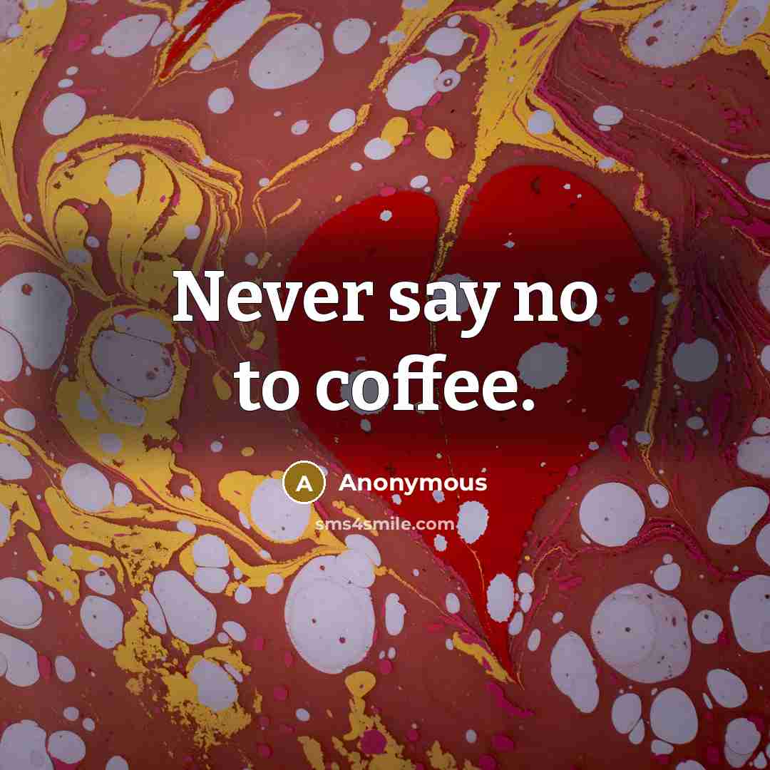 “Never say no to coffee.” quote by Anonymous