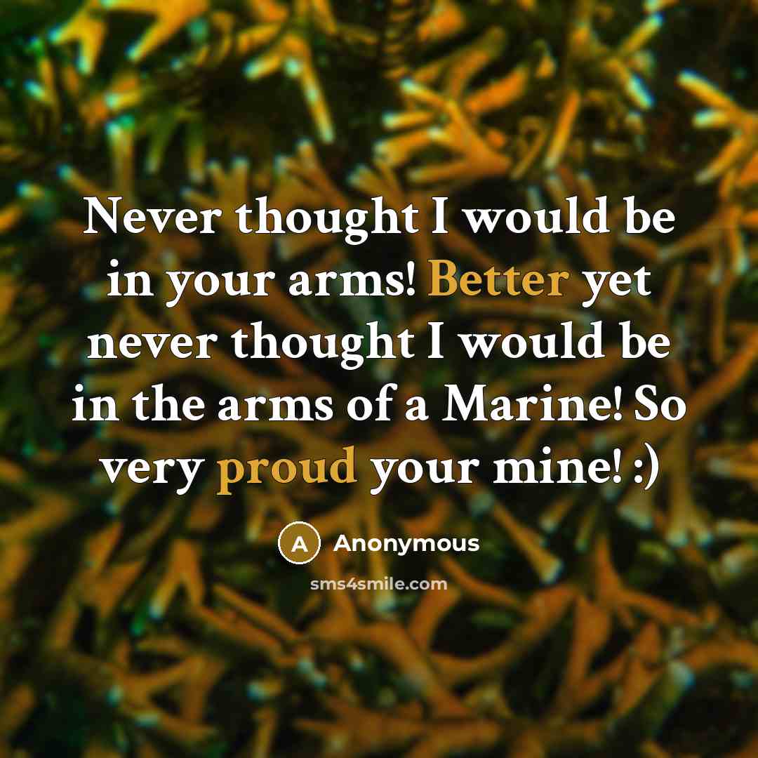 “Never thought I would be in your arms! Better yet never thought I would be in the arms of a Marine! So very proud your mine! :)” quote by Anonymous