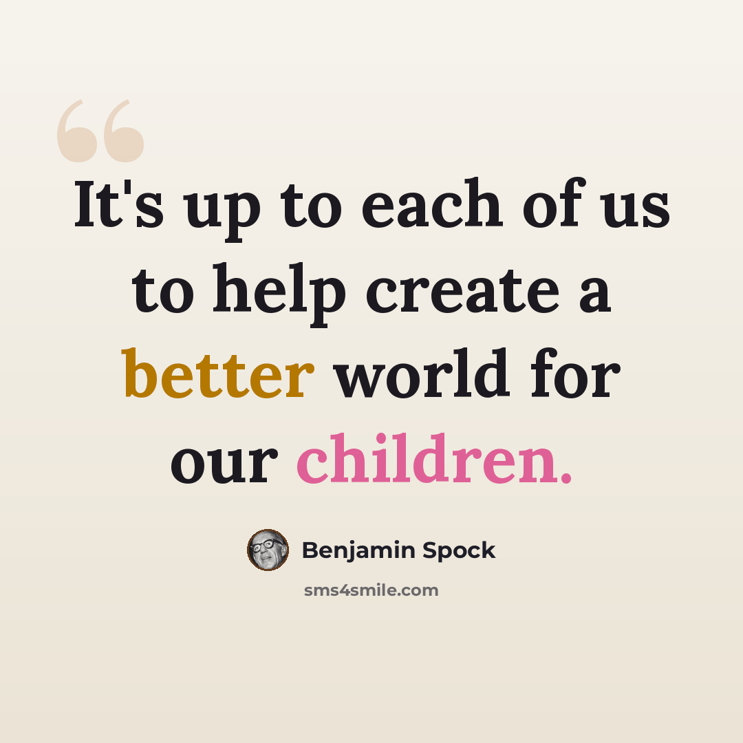 “It's up to each of us to help create a better world for our children.” quote by Benjamin Spock