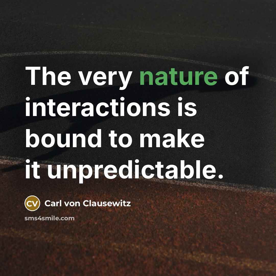 “The very nature of interactions is bound to make it unpredictable.” quote by Carl von Clausewitz