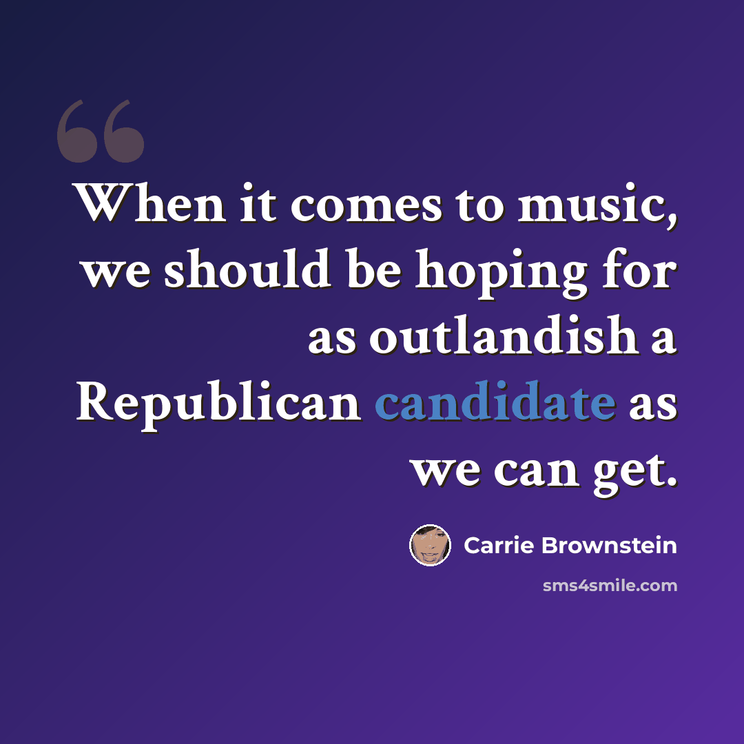 “When it comes to music, we should be hoping for as outlandish a Republican candidate as we can get.” quote by Carrie Brownstein