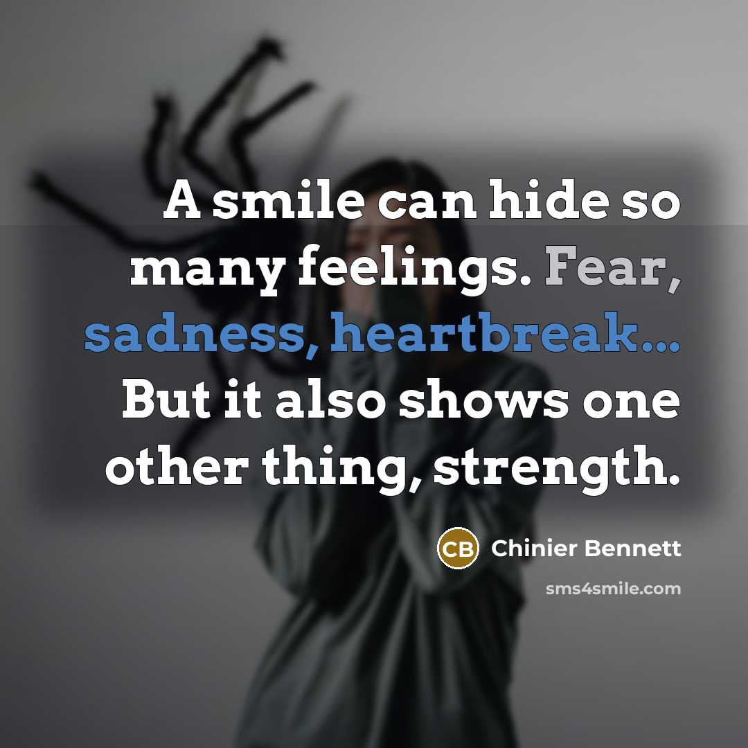 “A smile can hide so many feelings. Fear, sadness, heartbreak... But it also shows one other thing, strength.” quote by Chinier Bennett